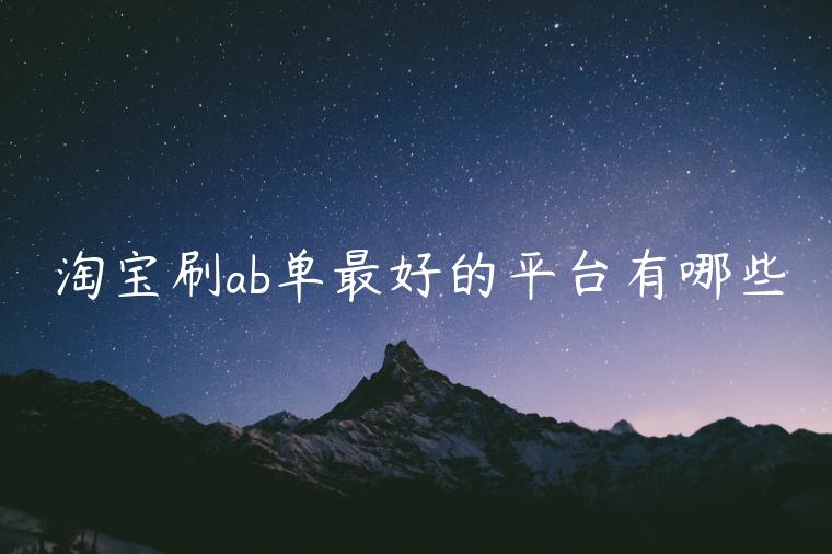 淘寶刷ab單最好的平臺有哪些